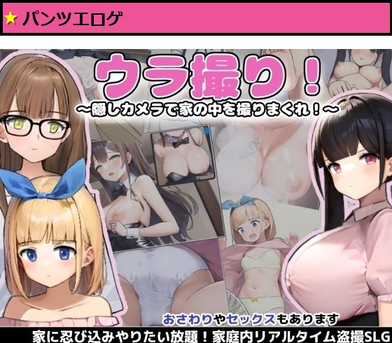 ウラ撮り 〜隠しカメラで家の中を撮りまくれ！〜